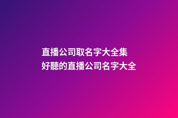 直播公司取名字大全集 好聽的直播公司名字大全-第1張-公司起名-玄機派